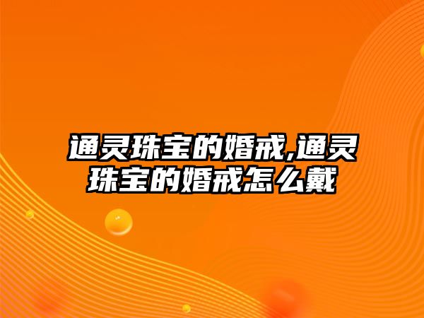 通靈珠寶的婚戒,通靈珠寶的婚戒怎么戴