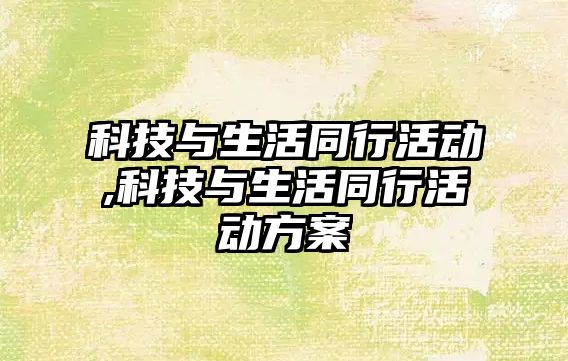 科技與生活同行活動,科技與生活同行活動方案