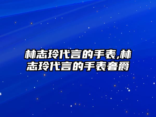 林志玲代言的手表,林志玲代言的手表奢爵