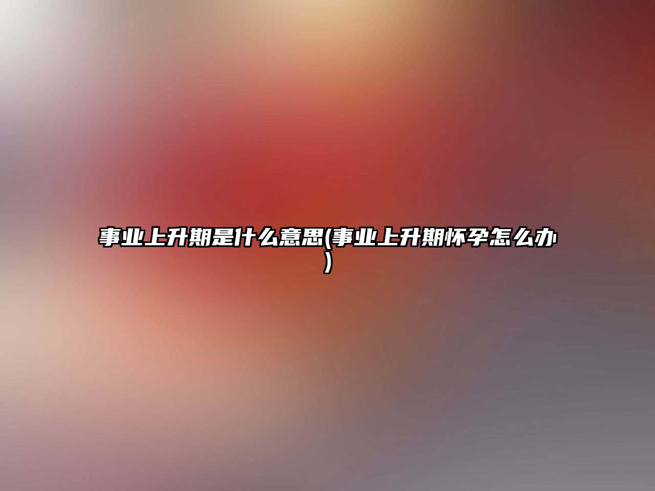 事業上升期是什么意思(事業上升期懷孕怎么辦)