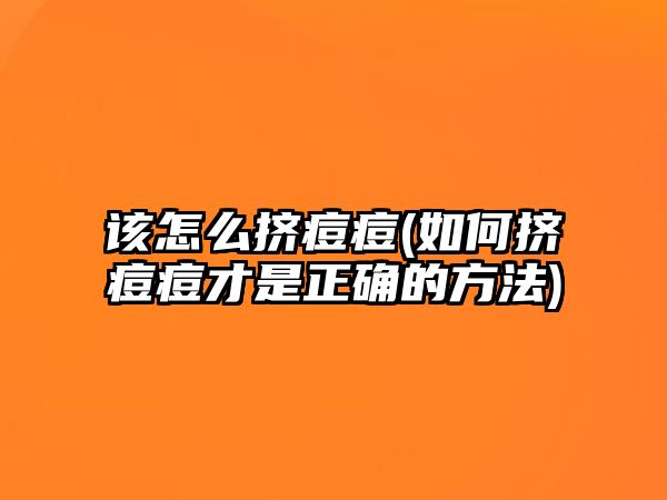 該怎么擠痘痘(如何擠痘痘才是正確的方法)