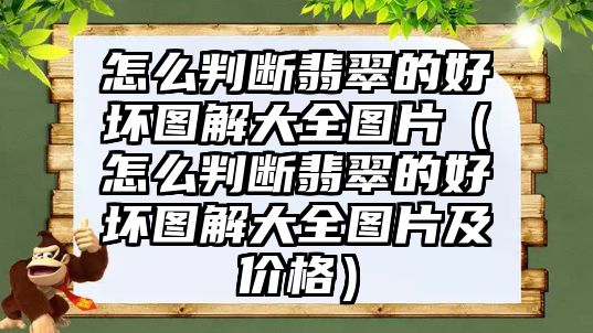 怎么判斷翡翠的好壞圖解大全圖片（怎么判斷翡翠的好壞圖解大全圖片及價格）