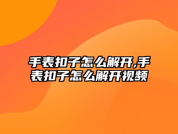 手表扣子怎么解開,手表扣子怎么解開視頻