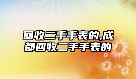 回收二手手表的,成都回收二手手表的