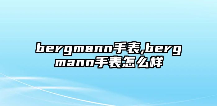 bergmann手表,bergmann手表怎么樣