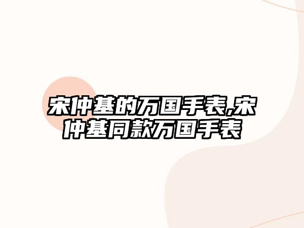 宋仲基的萬國手表,宋仲基同款萬國手表