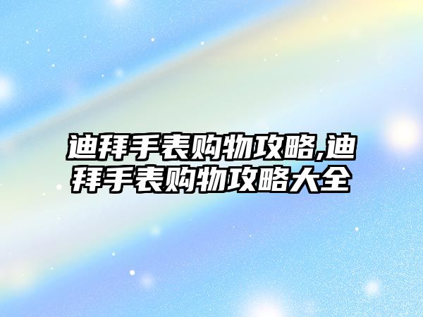 迪拜手表購物攻略,迪拜手表購物攻略大全