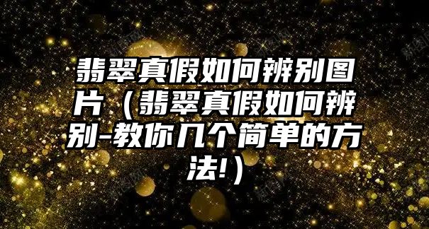 翡翠真假如何辨別圖片（翡翠真假如何辨別-教你幾個簡單的方法!）