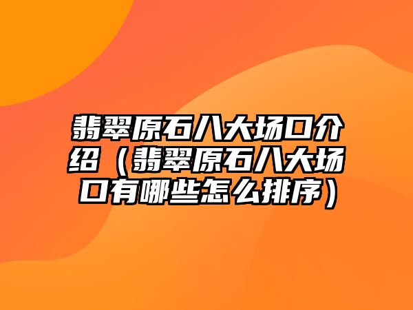 翡翠原石八大場口介紹（翡翠原石八大場口有哪些怎么排序）