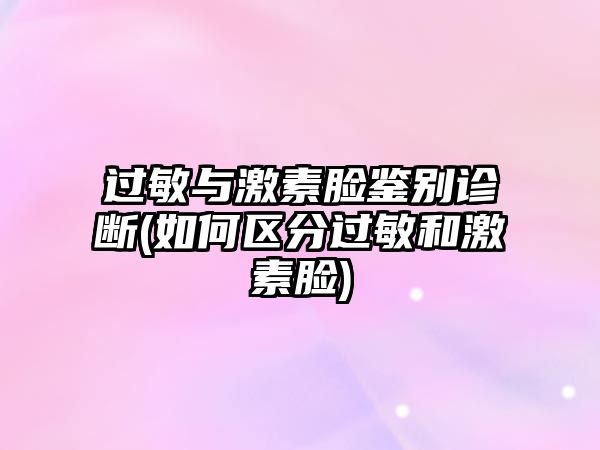 過(guò)敏與激素臉鑒別診斷(如何區(qū)分過(guò)敏和激素臉)