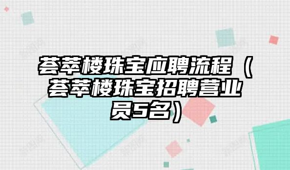 薈萃樓珠寶應(yīng)聘流程（薈萃樓珠寶招聘營(yíng)業(yè)員5名）