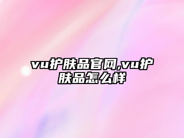 vu護(hù)膚品官網(wǎng),vu護(hù)膚品怎么樣