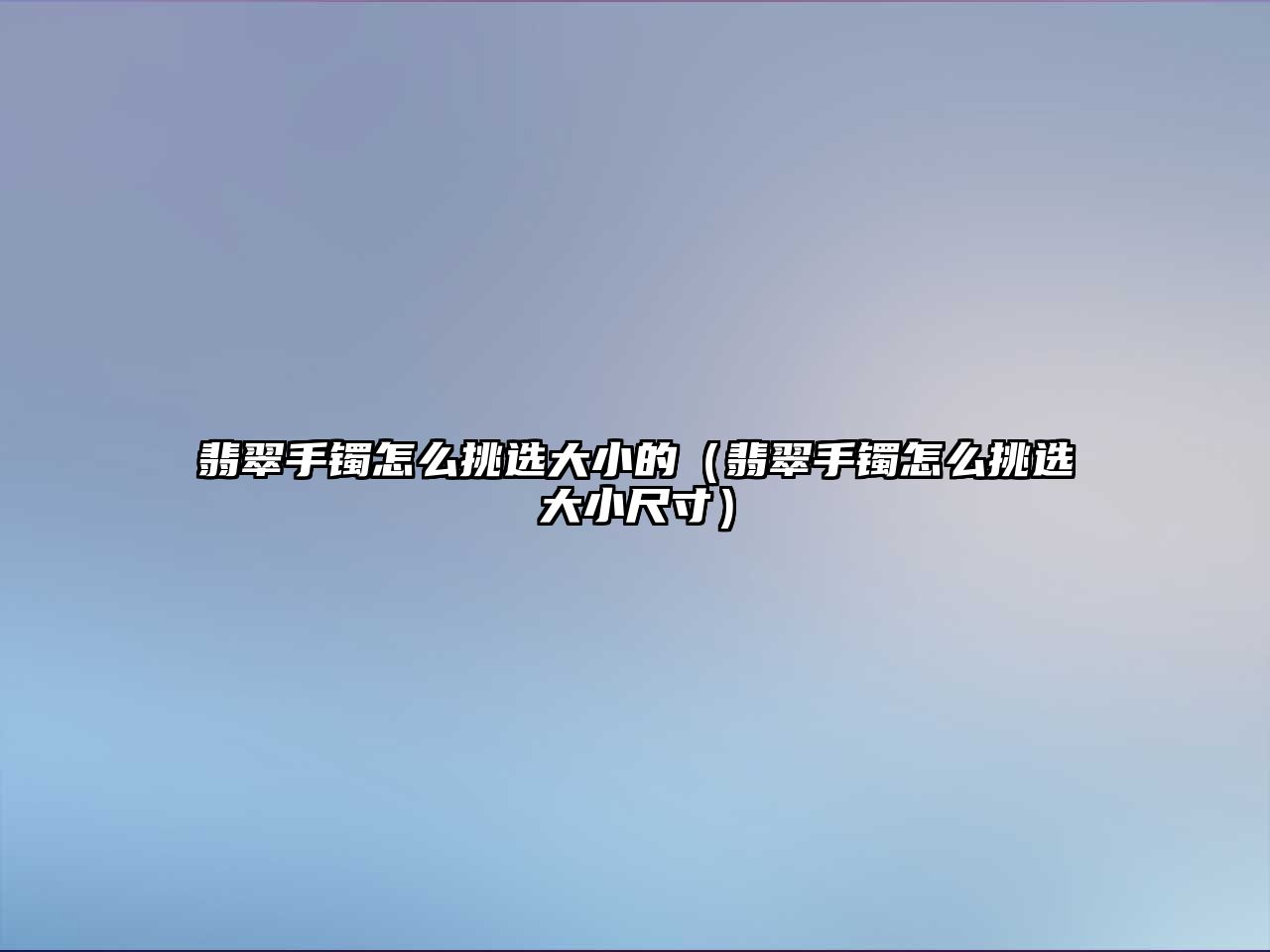 翡翠手鐲怎么挑選大小的（翡翠手鐲怎么挑選大小尺寸）