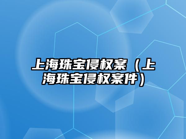 上海珠寶侵權案（上海珠寶侵權案件）