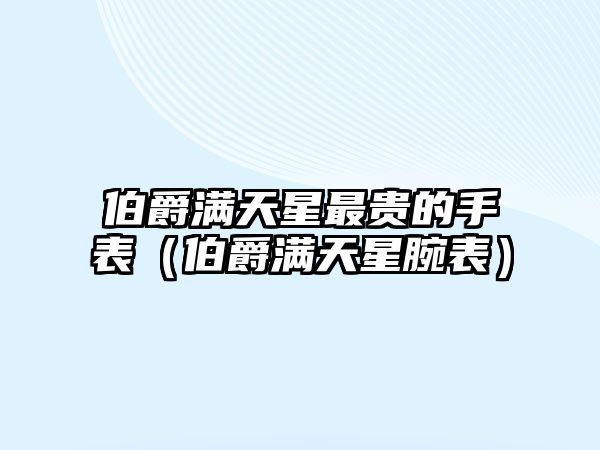 伯爵滿天星最貴的手表（伯爵滿天星腕表）