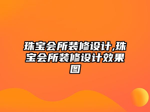 珠寶會(huì)所裝修設(shè)計(jì),珠寶會(huì)所裝修設(shè)計(jì)效果圖