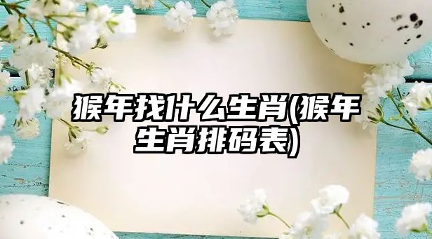 猴年找什么生肖(猴年生肖排碼表)