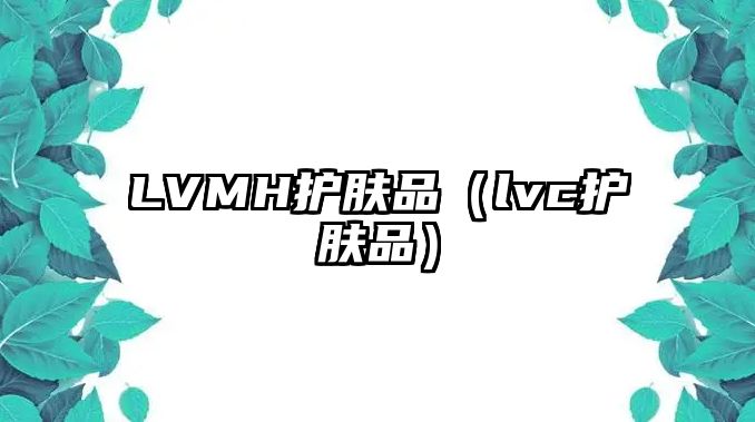 LVMH護膚品（lvc護膚品）