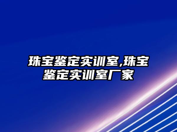 珠寶鑒定實訓室,珠寶鑒定實訓室廠家