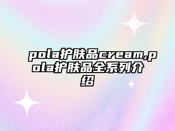 pola護膚品cream,pola護膚品全系列介紹