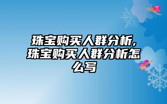 珠寶購買人群分析,珠寶購買人群分析怎么寫