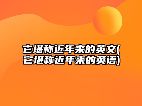 它堪稱近年來的英文(它堪稱近年來的英語)