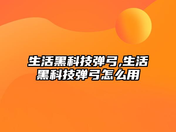 生活黑科技彈弓,生活黑科技彈弓怎么用