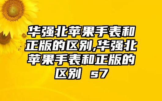 華強北蘋果手表和正版的區別,華強北蘋果手表和正版的區別 s7