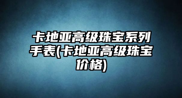 卡地亞高級珠寶系列手表(卡地亞高級珠寶價格)