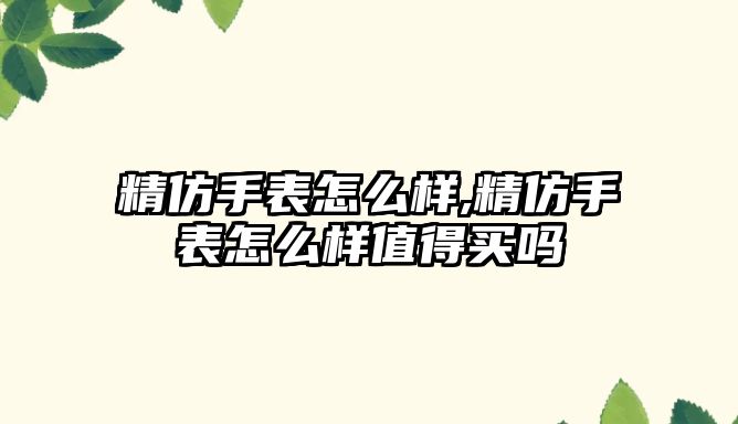 精仿手表怎么樣,精仿手表怎么樣值得買嗎