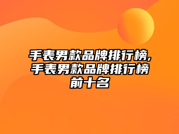 手表男款品牌排行榜,手表男款品牌排行榜前十名