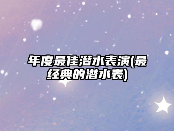 年度最佳潛水表演(最經(jīng)典的潛水表)