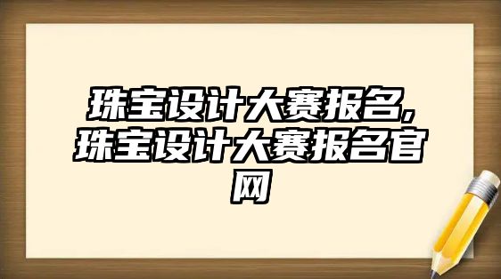 珠寶設計大賽報名,珠寶設計大賽報名官網