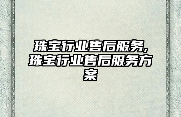 珠寶行業售后服務,珠寶行業售后服務方案