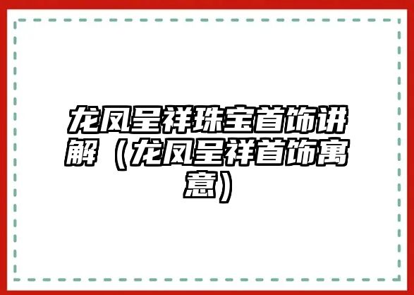 龍鳳呈祥珠寶首飾講解（龍鳳呈祥首飾寓意）