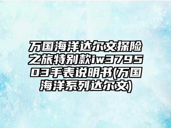 萬國海洋達爾文探險之旅特別款iw379503手表說明書(萬國海洋系列達爾文)