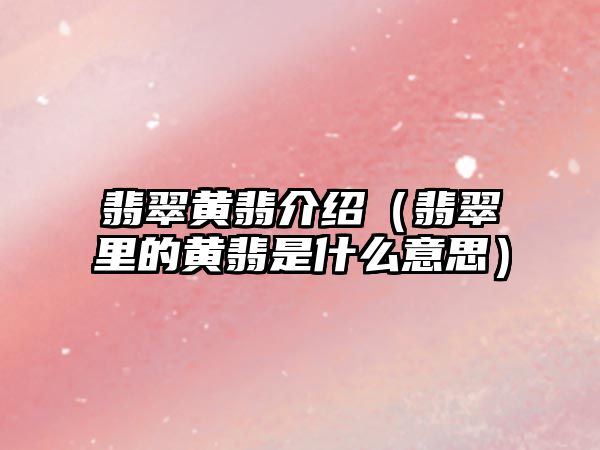 翡翠黃翡介紹（翡翠里的黃翡是什么意思）