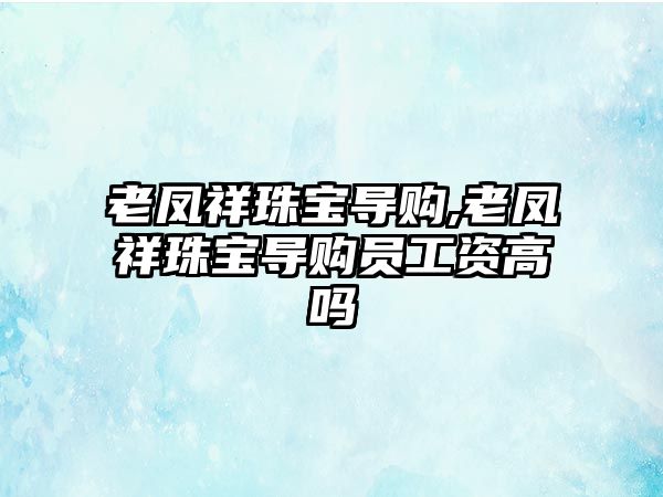 老鳳祥珠寶導購,老鳳祥珠寶導購員工資高嗎