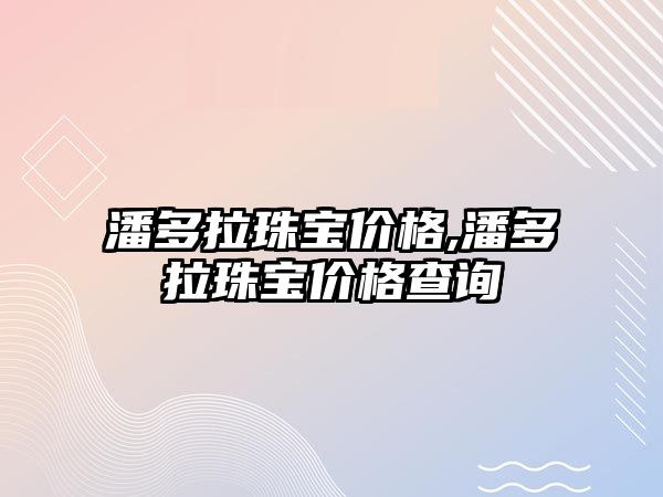 潘多拉珠寶價格,潘多拉珠寶價格查詢