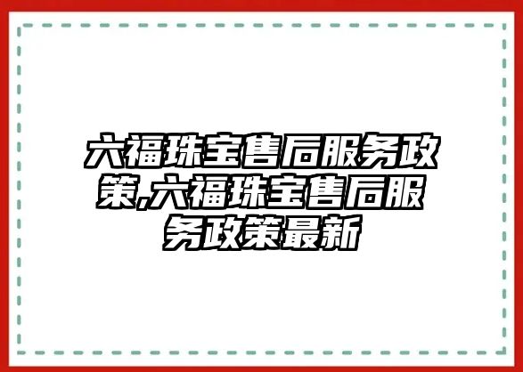 六福珠寶售后服務政策,六福珠寶售后服務政策最新