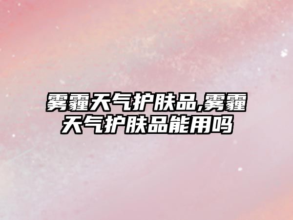 霧霾天氣護膚品,霧霾天氣護膚品能用嗎