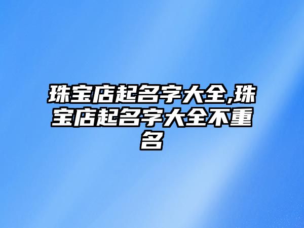 珠寶店起名字大全,珠寶店起名字大全不重名