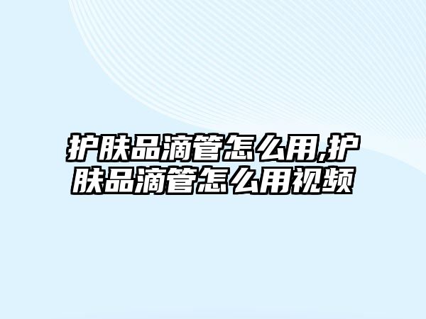 護膚品滴管怎么用,護膚品滴管怎么用視頻