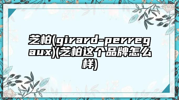 芝柏(girard-perregaux)(芝柏這個品牌怎么樣)