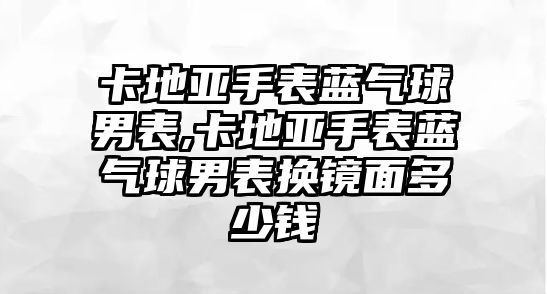 卡地亞手表藍氣球男表,卡地亞手表藍氣球男表換鏡面多少錢