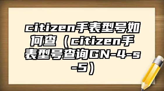 citizen手表型號如何查（citizen手表型號查詢GN-4-s-5）