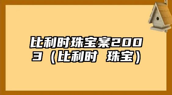 比利時(shí)珠寶案2003（比利時(shí) 珠寶）