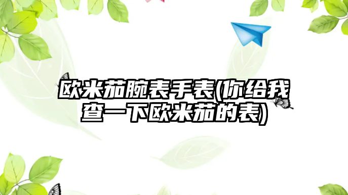 歐米茄腕表手表(你給我查一下歐米茄的表)