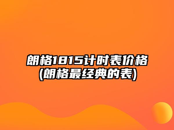 朗格1815計時表價格(朗格最經(jīng)典的表)