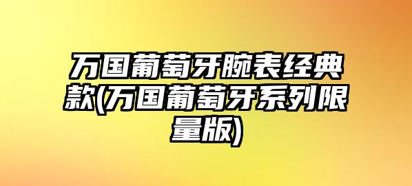 萬國葡萄牙腕表經典款(萬國葡萄牙系列限量版)